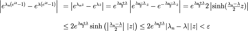 \begin{array}{ll}\Large \left |e^{\lambda_n(e^{it}-1)}-e^{\lambda(e^{it}-1)}\right|&=\Large \left |e^{\lambda_n z}-e^{\lambda z}\right|=e^{\frac{\lambda_n+\lambda}{2}}\left|e^{\frac{\lambda_n-\lambda}{2}z}-e^{-\frac{\lambda_n-\lambda}{2}z}\right|=e^{\frac{\lambda_n+\lambda}{2}}2\left|\sinh(\frac{\lambda_n-\lambda}{2}z)\right| \\\\ &\le 2e^{\frac{\lambda_n+\lambda}{2}}\sinh\left(\left|\frac{\lambda_n-\lambda}{2}\right|\,|z|\right)\le 2e^{\frac{\lambda_n+\lambda}{2}}|\lambda_n-\lambda|\,|z|<\varepsilon\end{array}